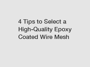 4 Tips to Select a High-Quality Epoxy Coated Wire Mesh