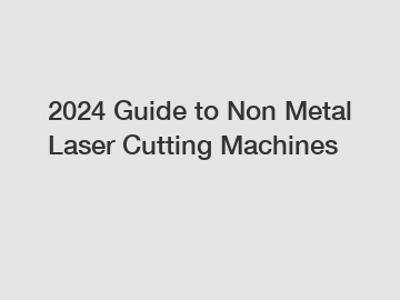 2024 Guide to Non Metal Laser Cutting Machines