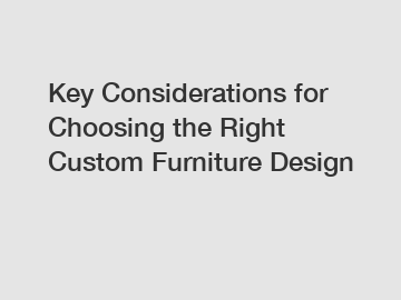 Key Considerations for Choosing the Right Custom Furniture Design