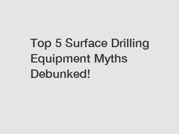 Top 5 Surface Drilling Equipment Myths Debunked!