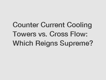 Counter Current Cooling Towers vs. Cross Flow: Which Reigns Supreme?