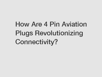 How Are 4 Pin Aviation Plugs Revolutionizing Connectivity?