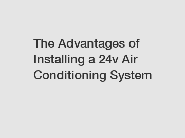 The Advantages of Installing a 24v Air Conditioning System