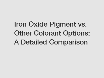 Iron Oxide Pigment vs. Other Colorant Options: A Detailed Comparison