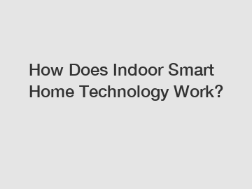 How Does Indoor Smart Home Technology Work?