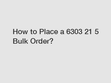 How to Place a 6303 21 5 Bulk Order?