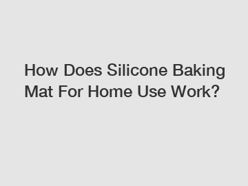 How Does Silicone Baking Mat For Home Use Work?
