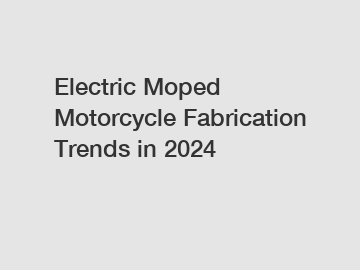 Electric Moped Motorcycle Fabrication Trends in 2024 Electric Moped Motorcycle Fabrication Trends in 2024