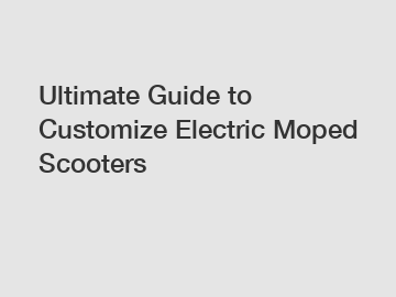 Ultimate Guide to Customize Electric Moped Scooters