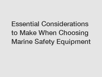Essential Considerations to Make When Choosing Marine Safety Equipment