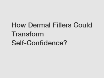 How Dermal Fillers Could Transform Self-Confidence?