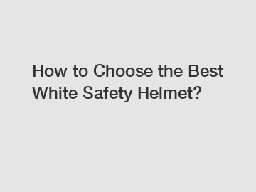 How to Choose the Best White Safety Helmet?