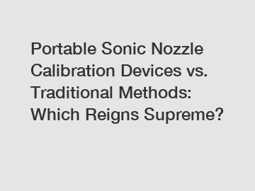 Portable Sonic Nozzle Calibration Devices vs. Traditional Methods: Which Reigns Supreme?