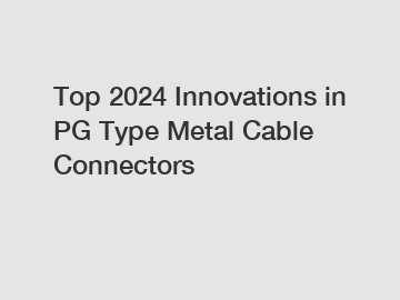 Top 2024 Innovations in PG Type Metal Cable Connectors