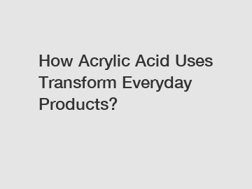 How Acrylic Acid Uses Transform Everyday Products?