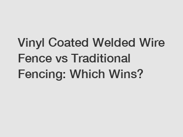 Vinyl Coated Welded Wire Fence vs Traditional Fencing: Which Wins?
