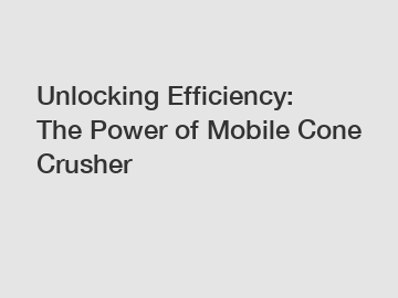 Unlocking Efficiency: The Power of Mobile Cone Crusher