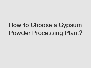 How to Choose a Gypsum Powder Processing Plant?