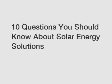 10 Questions You Should Know About Solar Energy Solutions