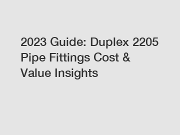 2023 Guide: Duplex 2205 Pipe Fittings Cost & Value Insights