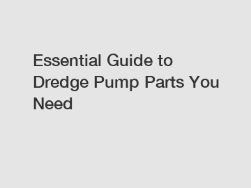 Essential Guide to Dredge Pump Parts You Need