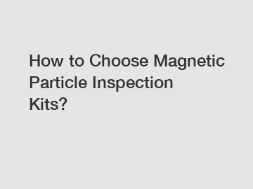 How to Choose Magnetic Particle Inspection Kits?