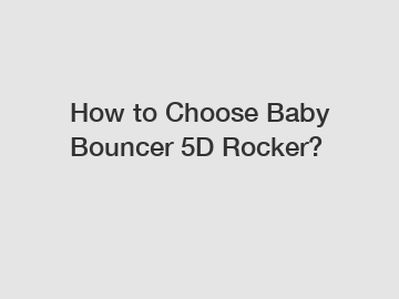 How to Choose Baby Bouncer 5D Rocker?