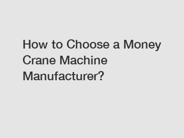 How to Choose a Money Crane Machine Manufacturer?