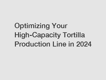 Optimizing Your High-Capacity Tortilla Production Line in 2024