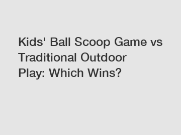 Kids' Ball Scoop Game vs Traditional Outdoor Play: Which Wins?