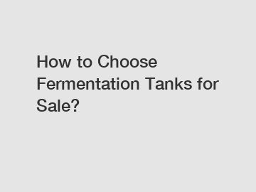 How to Choose Fermentation Tanks for Sale?
