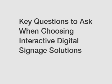 Key Questions to Ask When Choosing Interactive Digital Signage Solutions