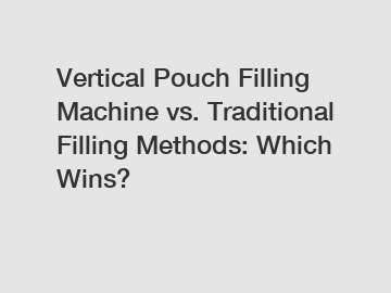 Vertical Pouch Filling Machine vs. Traditional Filling Methods: Which Wins?