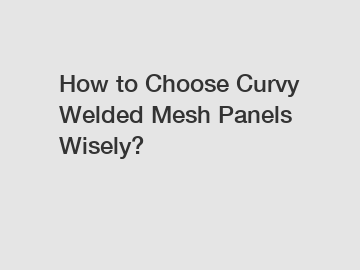 How to Choose Curvy Welded Mesh Panels Wisely?