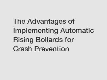 The Advantages of Implementing Automatic Rising Bollards for Crash Prevention