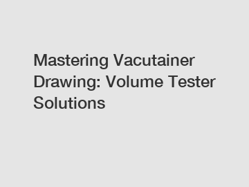 Mastering Vacutainer Drawing: Volume Tester Solutions