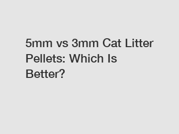 5mm vs 3mm Cat Litter Pellets: Which Is Better?