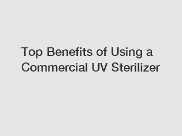 Top Benefits of Using a Commercial UV Sterilizer
