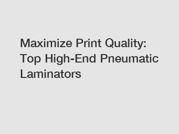 Maximize Print Quality: Top High-End Pneumatic Laminators