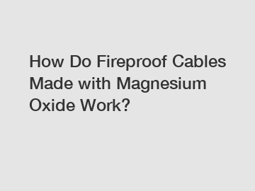 How Do Fireproof Cables Made with Magnesium Oxide Work?