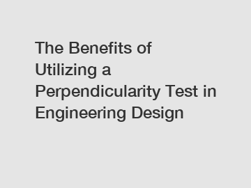 The Benefits of Utilizing a Perpendicularity Test in Engineering Design