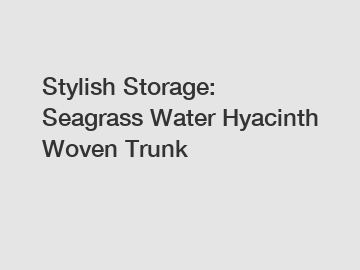 Stylish Storage: Seagrass Water Hyacinth Woven Trunk