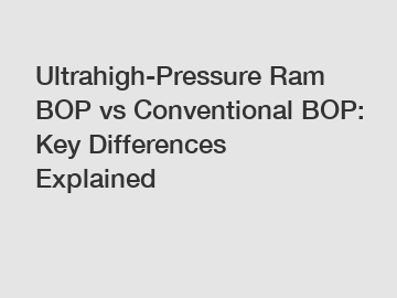Ultrahigh-Pressure Ram BOP vs Conventional BOP: Key Differences Explained