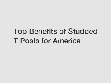 Top Benefits of Studded T Posts for America