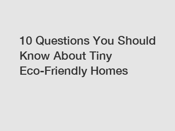 10 Questions You Should Know About Tiny Eco-Friendly Homes