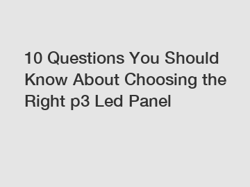 10 Questions You Should Know About Choosing the Right p3 Led Panel