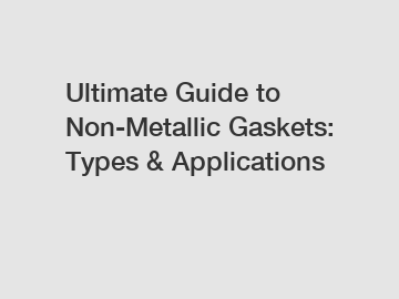 Ultimate Guide to Non-Metallic Gaskets: Types & Applications