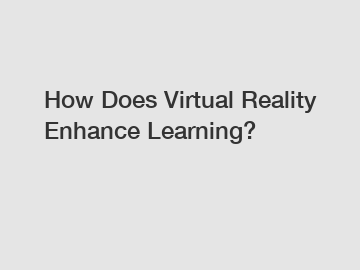 How Does Virtual Reality Enhance Learning?