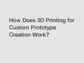 How Does 3D Printing for Custom Prototype Creation Work?