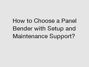 How to Choose a Panel Bender with Setup and Maintenance Support?